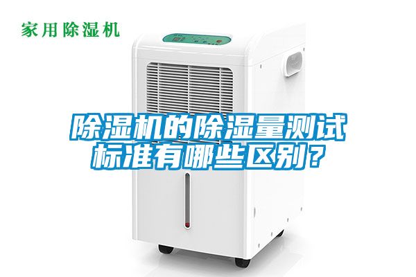 除濕機(jī)的除濕量測(cè)試標(biāo)準(zhǔn)有哪些區(qū)別？