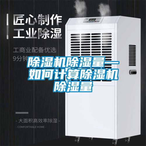 除濕機(jī)除濕量—如何計(jì)算除濕機(jī)除濕量