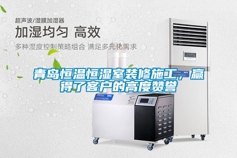 青島恒溫恒濕室裝修施工，贏得了客戶的高度贊譽(yù)