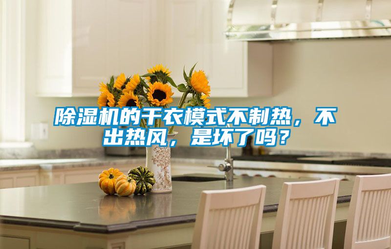 除濕機(jī)的干衣模式不制熱，不出熱風(fēng)，是壞了嗎？