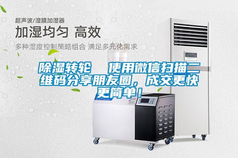 除濕轉(zhuǎn)輪  使用微信掃描二維碼分享朋友圈，成交更快更簡單！