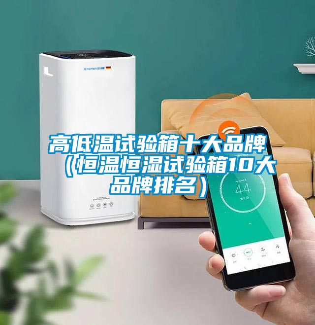 高低溫試驗(yàn)箱十大品牌（恒溫恒濕試驗(yàn)箱10大品牌排名）