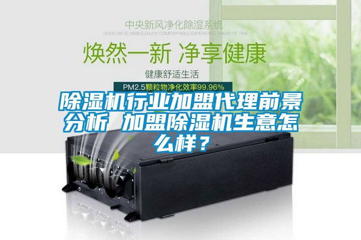 除濕機行業(yè)加盟代理前景分析 加盟除濕機生意怎么樣？