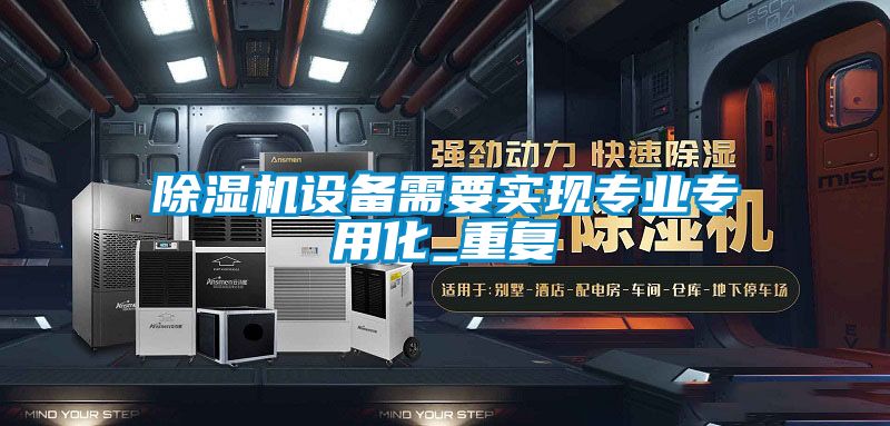 除濕機(jī)設(shè)備需要實(shí)現(xiàn)專業(yè)專用化_重復(fù)