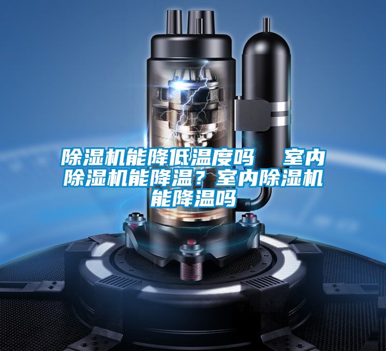 除濕機能降低溫度嗎  室內(nèi)除濕機能降溫？室內(nèi)除濕機能降溫嗎