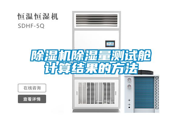 除濕機(jī)除濕量測試艙計(jì)算結(jié)果的方法