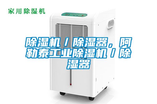 除濕機／除濕器，阿勒泰工業(yè)除濕機／除濕器