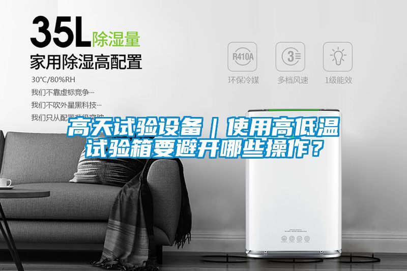 高天試驗設(shè)備｜使用高低溫試驗箱要避開哪些操作？