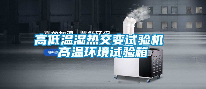 高低溫濕熱交變?cè)囼?yàn)機(jī) 高溫環(huán)境試驗(yàn)箱