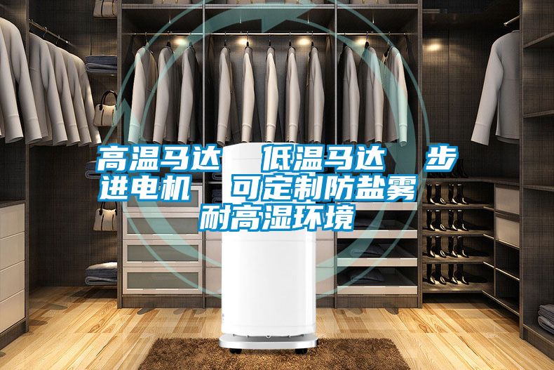 高溫馬達  低溫馬達  步進電機  可定制防鹽霧  耐高濕環(huán)境